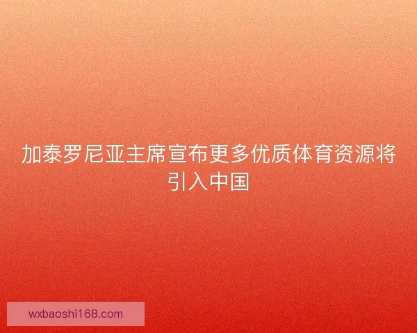 加泰罗尼亚主席宣布更多优质体育资源将引入中国